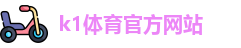 K1体育.K1体育官方网站